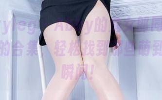 beautyleg – Abby的兔女郎同学会：网盘里的合集，轻松找到那些萌到不行的瞬间！