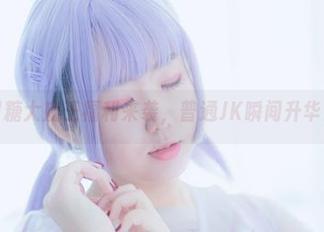 甜糖大魔王福利来袭，普通JK瞬间升华！