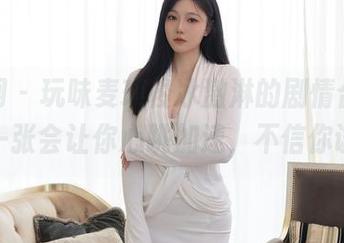 秀人网 – 玩味麦琪绫冰激淋的剧情合集，总有一张会让你心跳加速，不信你试试！