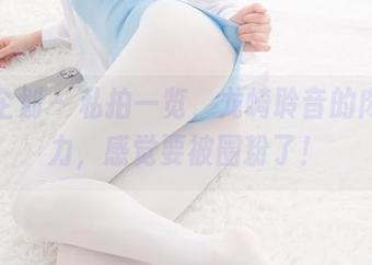 紧急企划 – 私拍一览，龙崎聆音的肉丝魅力，感觉要被圈粉了！