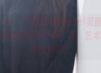 花漾show – 下载葛征Model美腿全集，真心觉得美腿是种艺术，咦，艺术还是腿更重要呢？
