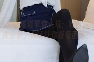 袜啵啵 – 让瑶瑶带你入坑：特旧厚肉丝图库分享，保证让你反复回味！